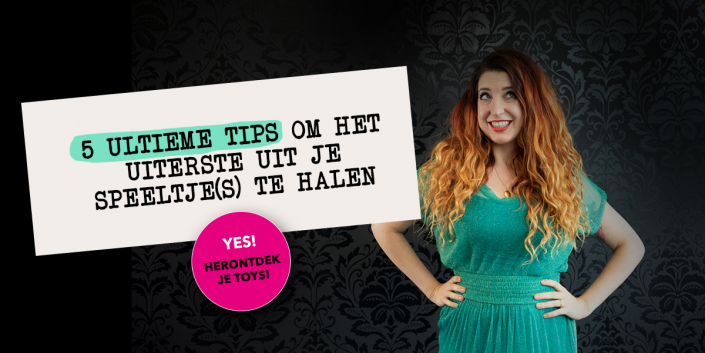 5 ultieme tips om het uiterste uit je speeltje(s) te halen 5 ultieme tips om het uiterste uit je speeltje(s) te halen